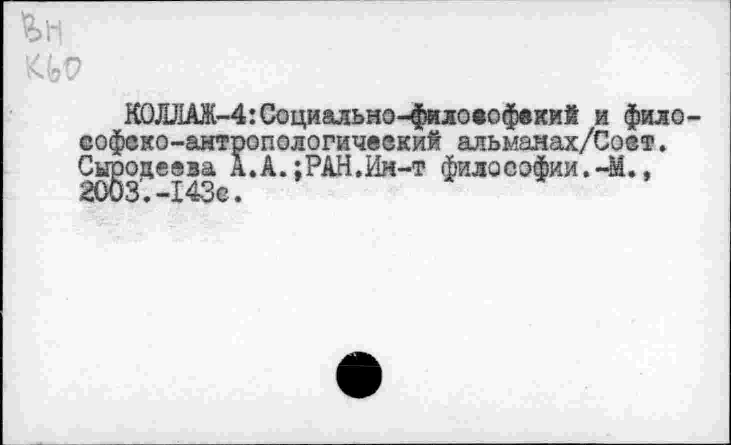 ﻿
КОЛЛАЖ-4:Социальио-филоеофекий и философско-антропологический альманах/Сост. Сыродеева А.А.;РАН.Ии-т философии.-М., 2003.-143е.